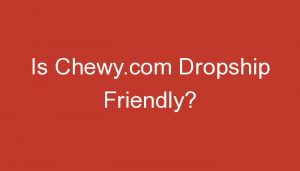 Read more about the article Is Chewy.com Dropship Friendly?