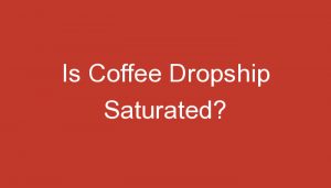 Read more about the article Is Coffee Dropship Saturated?