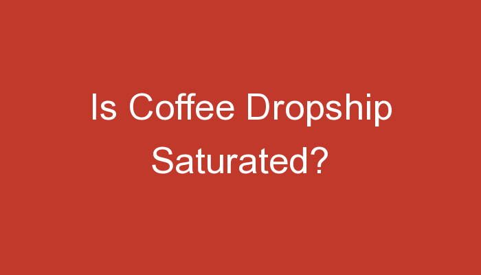 You are currently viewing Is Coffee Dropship Saturated?