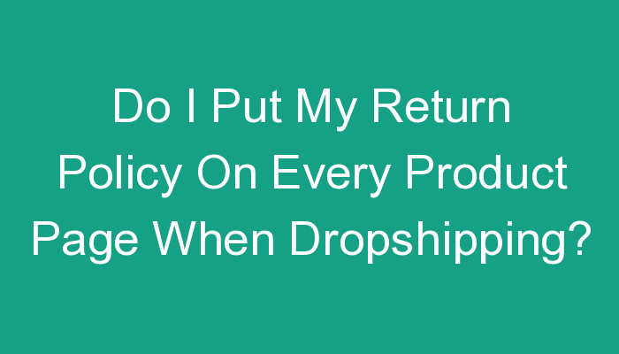 You are currently viewing Do I Put My Return Policy On Every Product Page When Dropshipping?