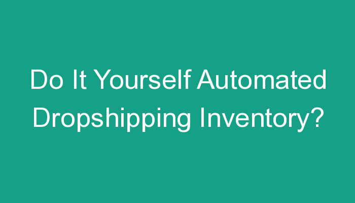 You are currently viewing Do It Yourself Automated Dropshipping Inventory?