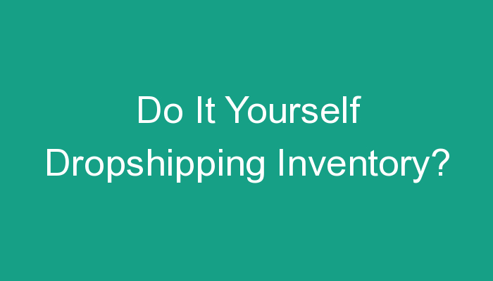 You are currently viewing Do It Yourself Dropshipping Inventory?