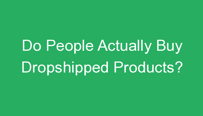 You are currently viewing Do People Actually Buy Dropshipped Products?