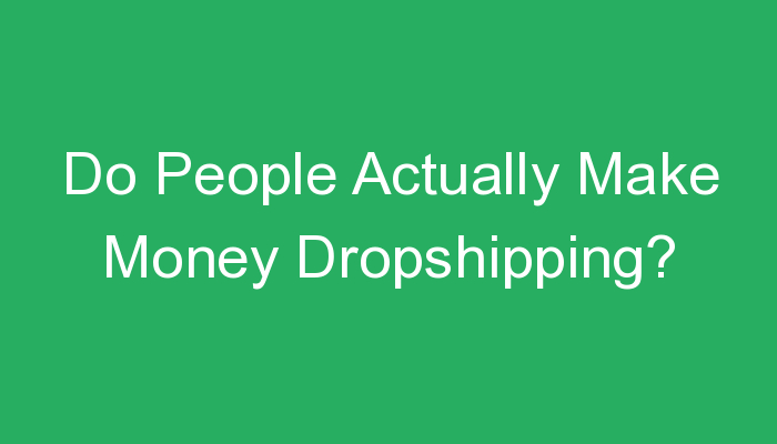 You are currently viewing Do People Actually Make Money Dropshipping?