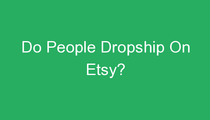 You are currently viewing Do People Dropship On Etsy?