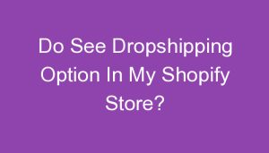 Read more about the article Do See Dropshipping Option In My Shopify Store?