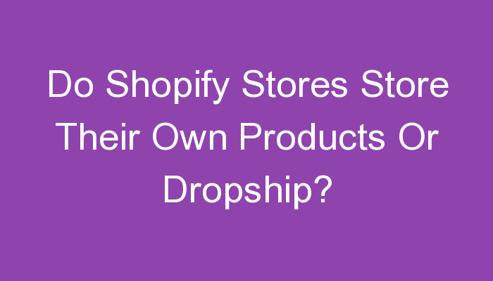 Read more about the article Do Shopify Stores Store Their Own Products Or Dropship?
