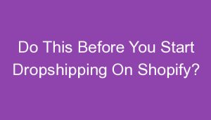Read more about the article Do This Before You Start Dropshipping On Shopify?
