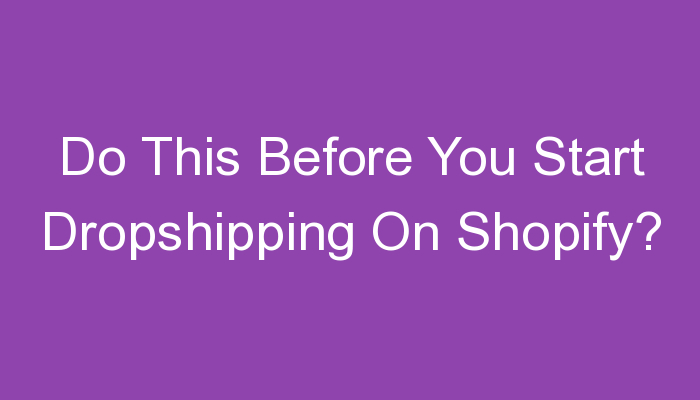 Read more about the article Do This Before You Start Dropshipping On Shopify?