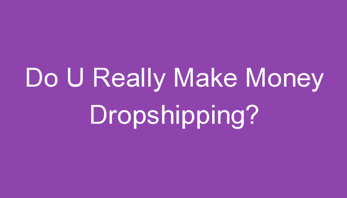 Read more about the article Do U Really Make Money Dropshipping?