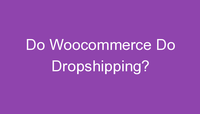 Read more about the article Do Woocommerce Do Dropshipping?