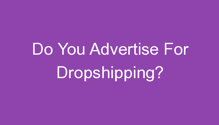 Read more about the article Do You Advertise For Dropshipping?