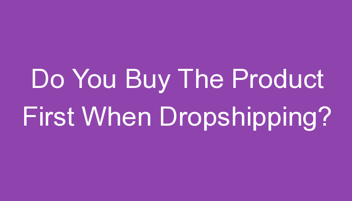 Read more about the article Do You Buy The Product First When Dropshipping?