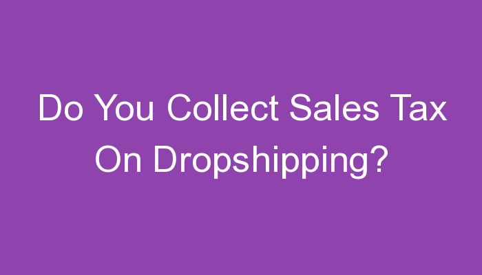 You are currently viewing Do You Collect Sales Tax On Dropshipping?