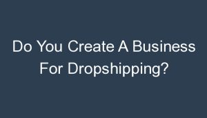 Read more about the article Do You Create A Business For Dropshipping?