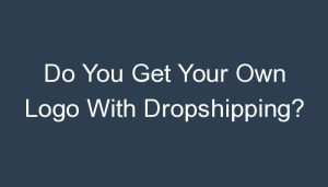 Read more about the article Do You Get Your Own Logo With Dropshipping?