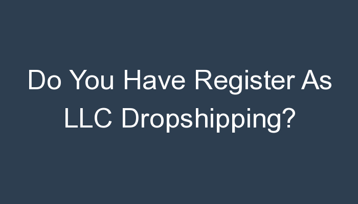 You are currently viewing Do You Have Register As LLC Dropshipping?