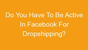Read more about the article Do You Have To Be Active In Facebook For Dropshipping?