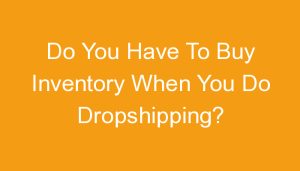Read more about the article Do You Have To Buy Inventory When You Do Dropshipping?