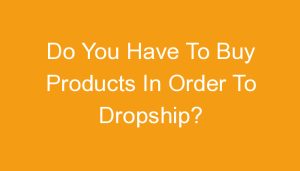 Read more about the article Do You Have To Buy Products In Order To Dropship?