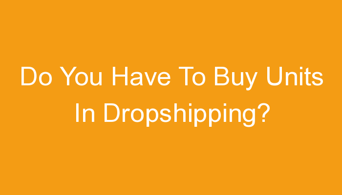 You are currently viewing Do You Have To Buy Units In Dropshipping?