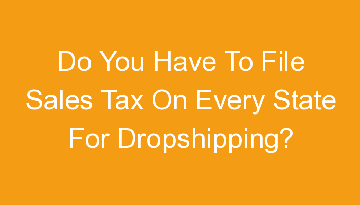 You are currently viewing Do You Have To File Sales Tax On Every State For Dropshipping?