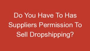 Read more about the article Do You Have To Has Suppliers Permission To Sell Dropshipping?