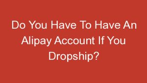 Read more about the article Do You Have To Have An Alipay Account If You Dropship?