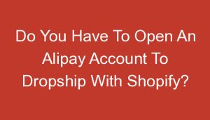Read more about the article Do You Have To Open An Alipay Account To Dropship With Shopify?