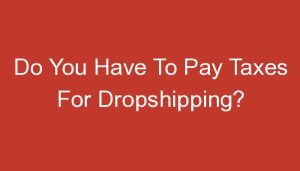 Read more about the article Do You Have To Pay Taxes For Dropshipping?