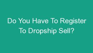 Read more about the article Do You Have To Register To Dropship Sell?