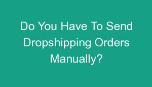 Read more about the article Do You Have To Send Dropshipping Orders Manually?