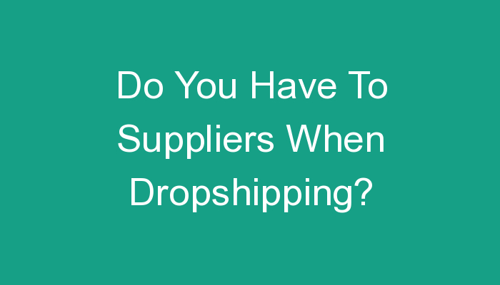 You are currently viewing Do You Have To Suppliers When Dropshipping?