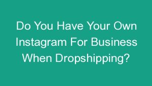 Read more about the article Do You Have Your Own Instagram For Business When Dropshipping?