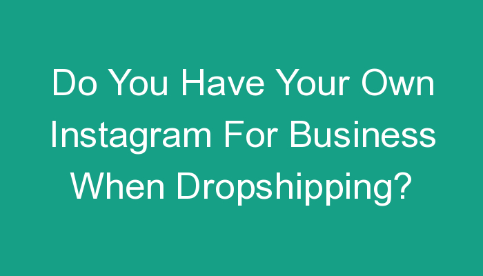 You are currently viewing Do You Have Your Own Instagram For Business When Dropshipping?