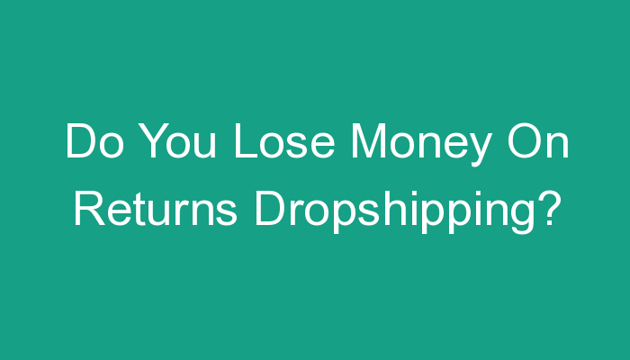 You are currently viewing Do You Lose Money On Returns Dropshipping?