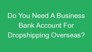 Read more about the article Do You Need A Business Bank Account For Dropshipping Overseas?