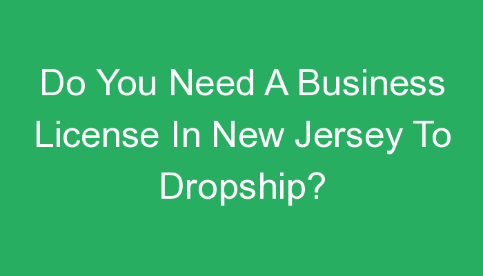 You are currently viewing Do You Need A Business License In New Jersey To Dropship?
