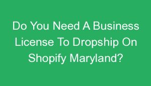 Read more about the article Do You Need A Business License To Dropship On Shopify Maryland?