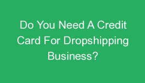 Read more about the article Do You Need A Credit Card For Dropshipping Business?