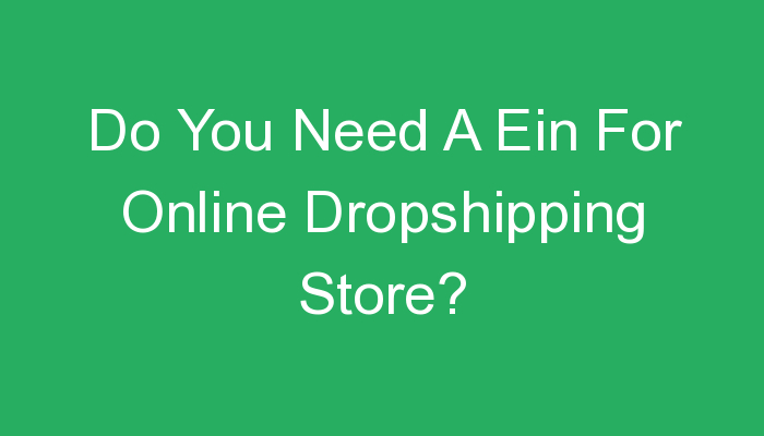 You are currently viewing Do You Need A Ein For Online Dropshipping Store?