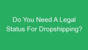 Read more about the article Do You Need A Legal Status For Dropshipping?