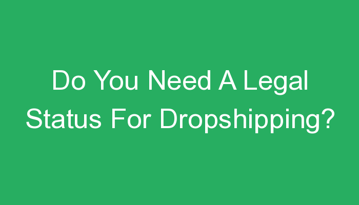 You are currently viewing Do You Need A Legal Status For Dropshipping?