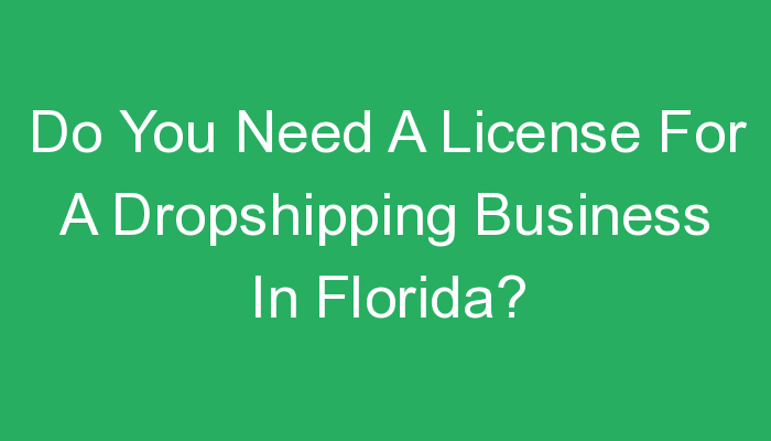 You are currently viewing Do You Need A License For A Dropshipping Business In Florida?