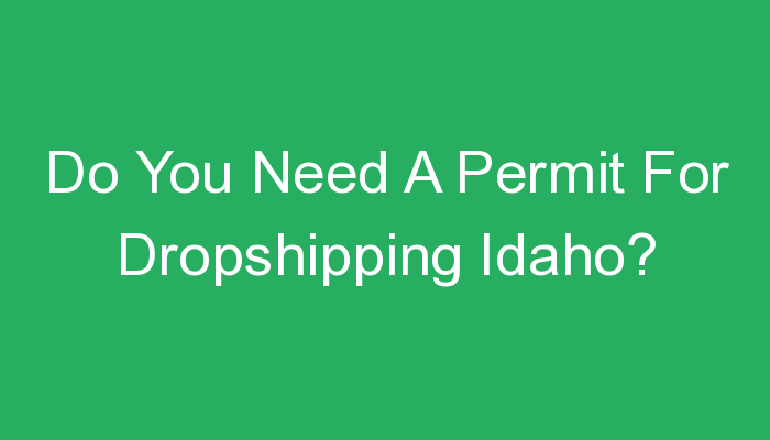 You are currently viewing Do You Need A Permit For Dropshipping Idaho?