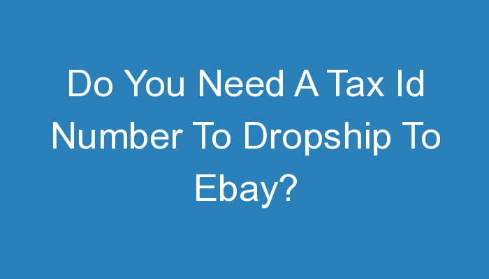 You are currently viewing Do You Need A Tax Id Number To Dropship To Ebay?