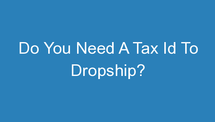 You are currently viewing Do You Need A Tax Id To Dropship?