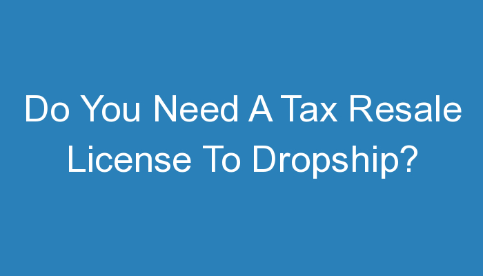 You are currently viewing Do You Need A Tax Resale License To Dropship?
