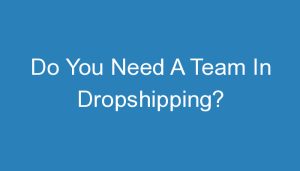 Read more about the article Do You Need A Team In Dropshipping?
