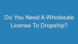 Read more about the article Do You Need A Wholesale License To Dropship?